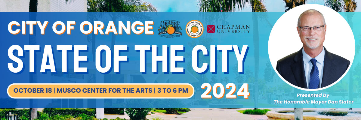 City of Orange 28 Orange Chapman University State of The City October 18 | MUSCO Center For the Arts | 3 TO 6 PM  2024 Presented by The Honorable Mayor Dan Slater